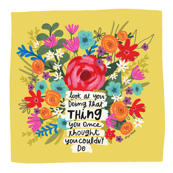 Fine art prints by Eliza Todd featuring bright flowers saying "Look at you doing that thing you once thought you couldn't do." - APeaceofWerk.com