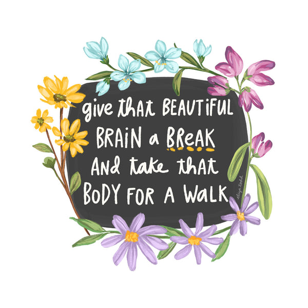 Fine art prints by Eliza Todd featuring bright flowers and saying "Give that beautiful brain a break and take that body for a walk." - APeaceofWerk.com