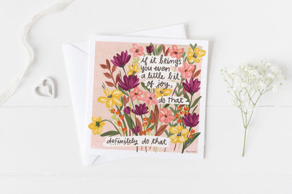 5x5 greeting card by Eliza Todd featuring beautiful flowers, saying "If it brings you even a little bit of joy, do that. Definitely do that." - APeaceofWerk.com