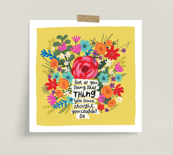 Fine art prints by Eliza Todd featuring bright flowers saying "Look at you doing that thing you once thought you couldn't do." - APeaceofWerk.com