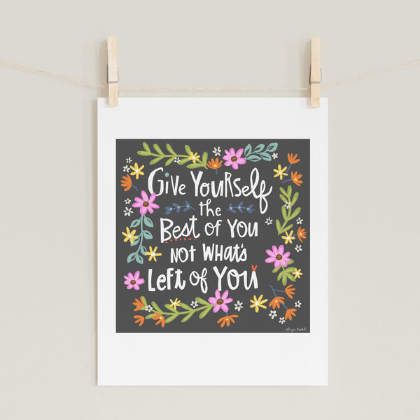 Fine art prints by Eliza Todd featuring bright flowers and saying "Give yourself the best of you not what's left of you." - APeaceofWerk.com