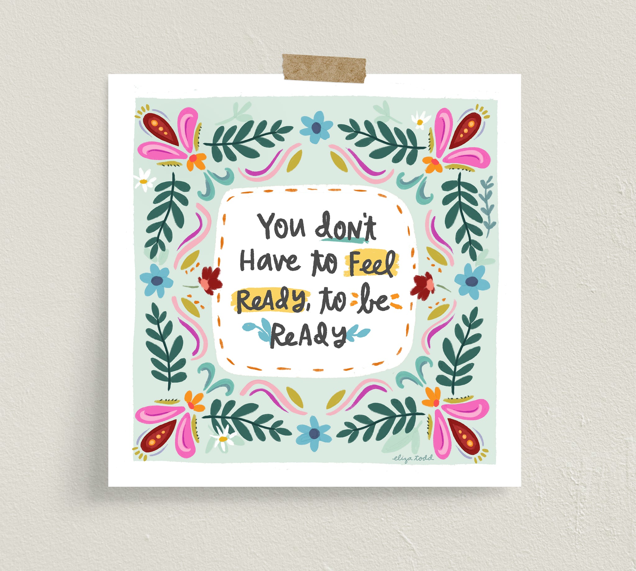 Fine art prints by Eliza Todd featuring paisleys and florals saying "You don't have to feel ready to be ready." - APeaceofWerk.com